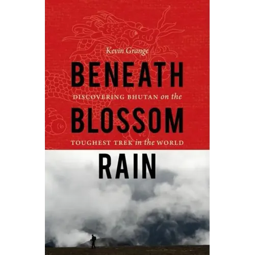 Beneath Blossom Rain: Discovering Bhutan on the Toughest Trek in the World
