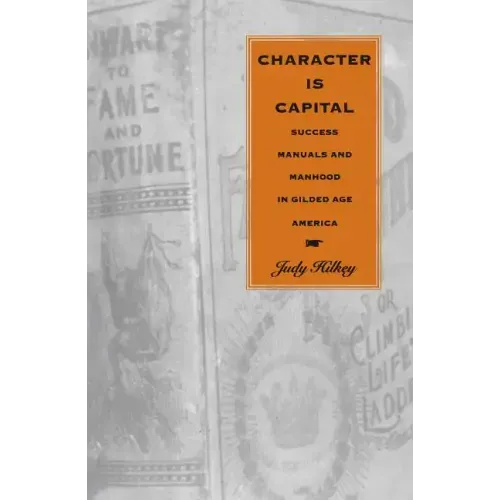 Character Is Capital: Success Manuals and Manhood in Gilded Age America