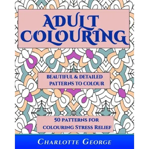 Adult Colouring - Beautiful & Detailed Patterns to Colour: 50 Colouring Patterns from Easy to Intricate