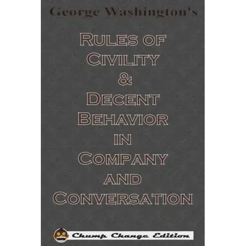 George Washington's Rules of Civility & Decent Behavior in Company and Conversation (Chump Change Edition)