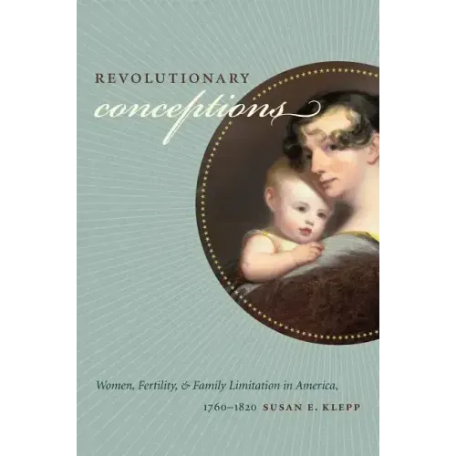 Revolutionary Conceptions: Women, Fertility, and Family Limitation in America, 1760-1820