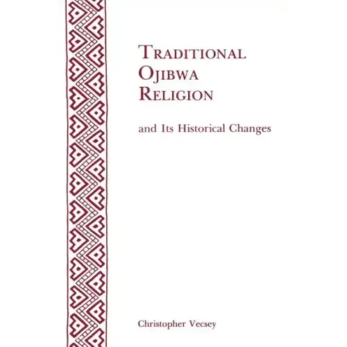 Traditional Ojibwa Religion and Its Historical Changes: Memoirs, American Philosophical Society (Vol. 152)