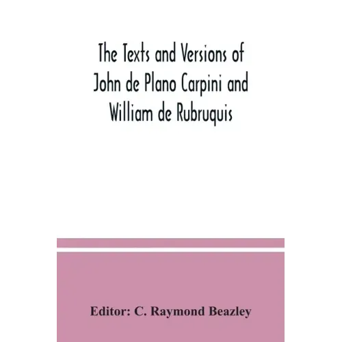 The texts and versions of John de Plano Carpini and William de Rubruquis