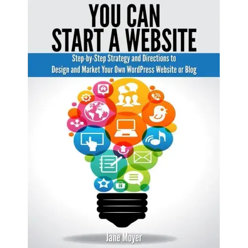 You Can Start A Website: Step-by-Step Strategy and Directions to Design and Market Your Own WordPress Website or Blog