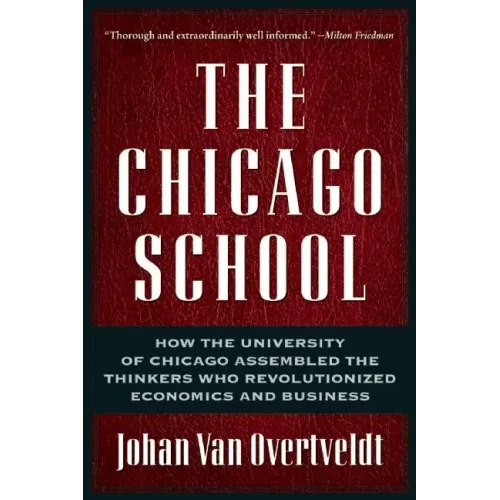 The Chicago School: How the University of Chicago Assembled the Thinkers Who Revolutionized Economics and Business