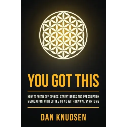 You Got This: How to Wean Off Opioids, Street Drugs and Prescription Medication With Little to No Withdrawal Symptoms