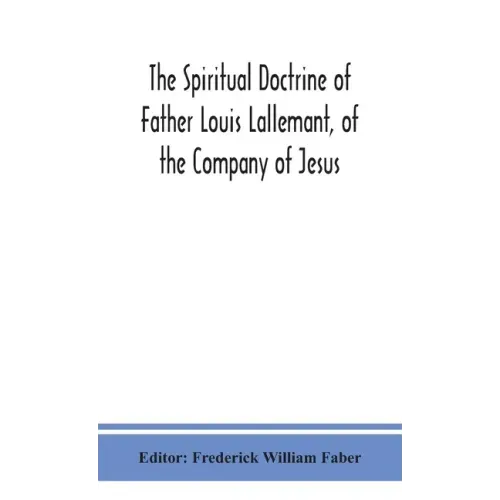 The spiritual doctrine of Father Louis Lallemant, of the Company of Jesus: preceded by some account of his life