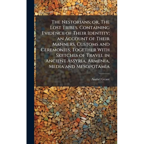The Nestorians; or, The Lost Tribes. Containing Evidence of Their Identity; an Account of Their Manners, Customs and Ceremonies; Together With Sketche