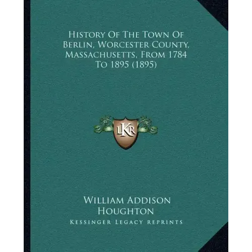 History Of The Town Of Berlin, Worcester County, Massachusetts, From 1784 To 1895 (1895)