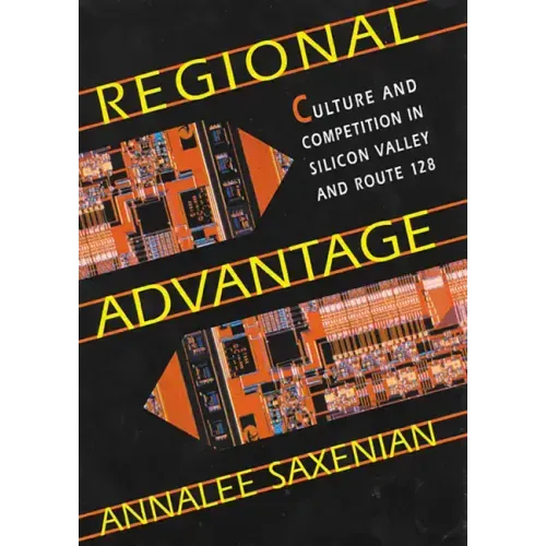 Regional Advantage: Culture and Competition in Silicon Valley and Route 128, with a New Preface by the Author