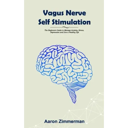 Vagus Nerve Self Stimulation: The Beginners Guide to Manage Anxiety, Stress, Depression and Live a Healthy Life