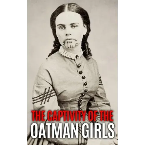 The Captivity of the Oatman Girls: The Extraordinary History of the Young Sisters Who Were Abducted by Native Americans in the 1850s American Wild Wes