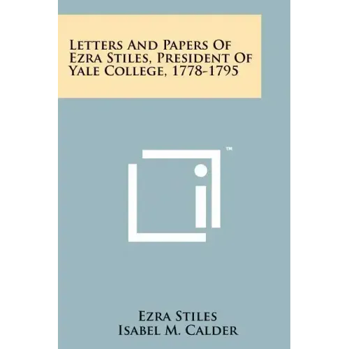 Letters and Papers of Ezra Stiles, President of Yale College, 1778-1795