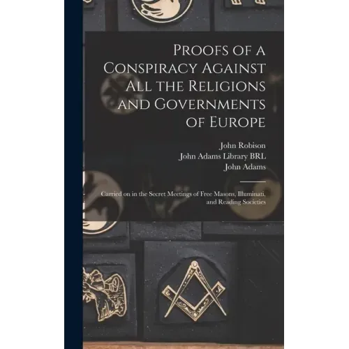 Proofs of a Conspiracy Against All the Religions and Governments of Europe: Carried on in the Secret Meetings of Free Masons, Illuminati, and Reading