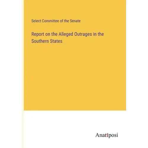 Report on the Alleged Outrages in the Southern States