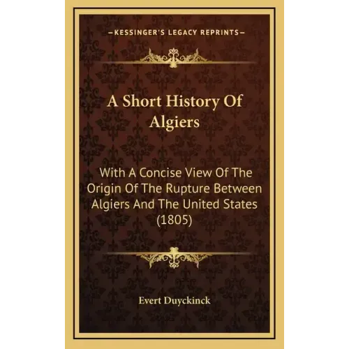 A Short History Of Algiers: With A Concise View Of The Origin Of The Rupture Between Algiers And The United States (1805)