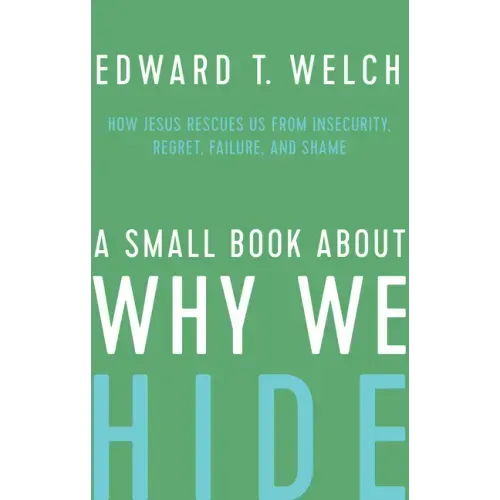 A Small Book about Why We Hide: How Jesus Rescues Us from Insecurity, Regret, Failure, and Shame