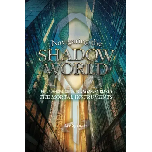 Navigating the Shadow World: The Unofficial Guide to Cassandra Clare's the Mortal Instruments