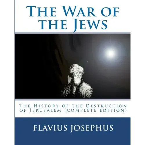 The War of the Jews: : The History of the Destruction of Jerusalem (complete edition, 7 books)