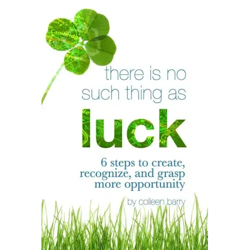 There Is No Such Thing As Luck: 6 Steps to Create, Recognize, and Grasp More Opportunity