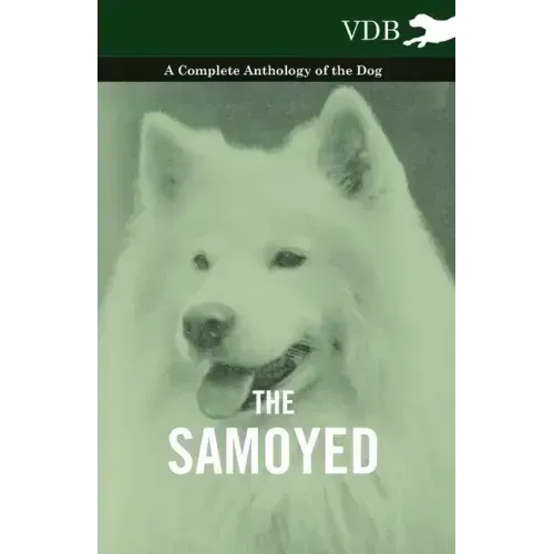 The Samoyed - A Complete Anthology of the Dog