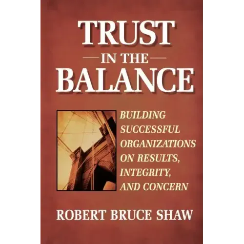 Trust in the Balance: Building Successful Organizations on Results, Integrity, and Concern