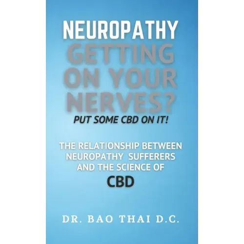 Neuropathy Getting On Your Nerves? Put Some CBD on it!: The relationship between neuropathy sufferers and the science of CBD