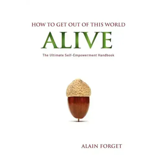 How to Get Out of this World Alive: The Ultimate Self-Empowerment Handbook