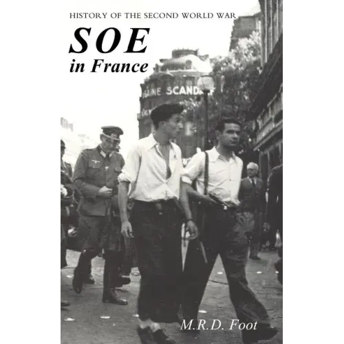 SOE in France: AN ACCOUNT OF THE WORK OF THE BRITISH SPECIAL OPERATIONS EXECUTIVE IN FRANCE 1940-1944 History of the Second World War