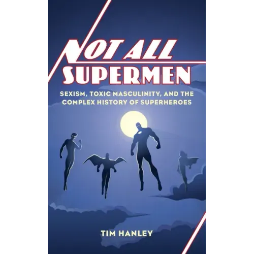Not All Supermen: Sexism, Toxic Masculinity, and the Complex History of Superheroes