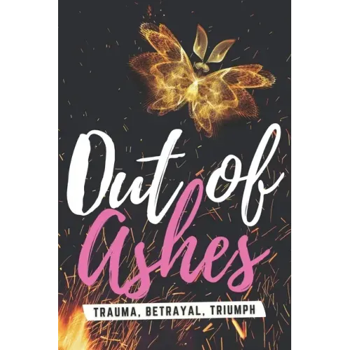 Out of Ashes: Trauma, Betrayal, Triumph