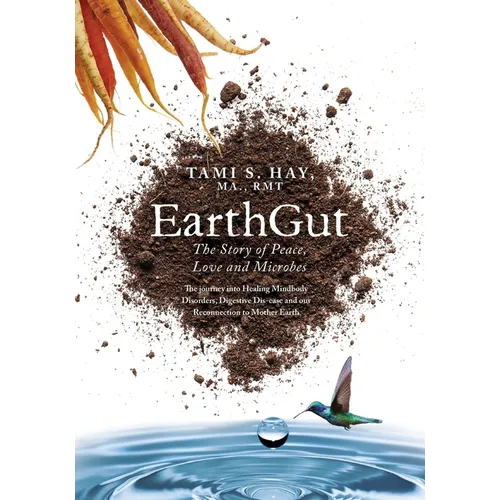 EarthGut: The Story of Peace, Love and Microbes: The journey into Healing Disorders, Digestive Dis-ease and our Reconnection to Mother Earth