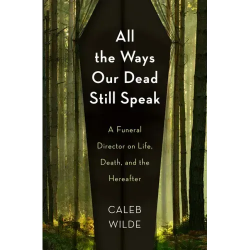 All the Ways Our Dead Still Speak: A Funeral Director on Life, Death, and the Hereafter