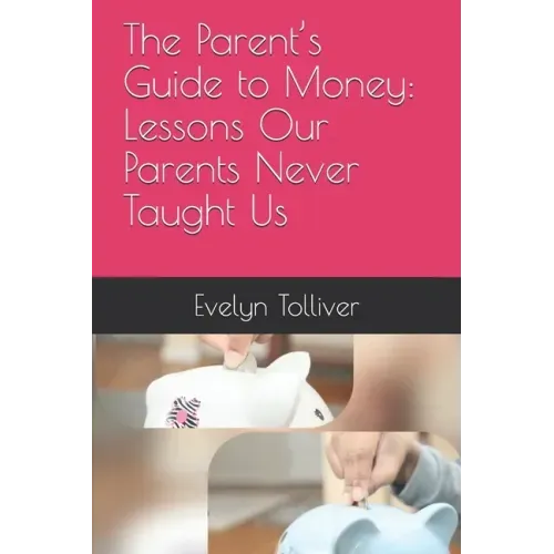 The Parent's Guide to Money: Lessons Our Parents Never Taught Us