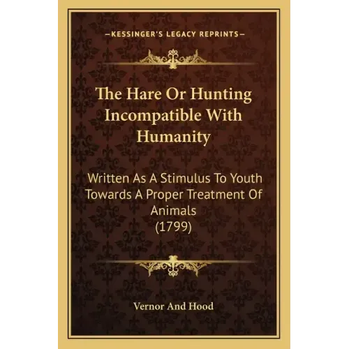 The Hare Or Hunting Incompatible With Humanity: Written As A Stimulus To Youth Towards A Proper Treatment Of Animals (1799)