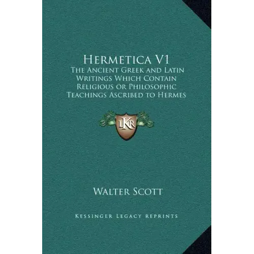 Hermetica V1: The Ancient Greek and Latin Writings Which Contain Religious or Philosophic Teachings Ascribed to Hermes Trismegistus