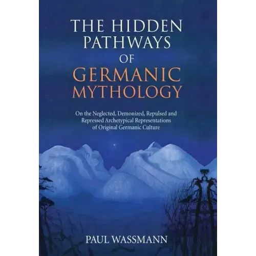 The Hidden Pathways of Germanic Mythology: On the Neglected, Demonized, Repulsed and Repressed Archetypical Representations of Original Germanic Cultu