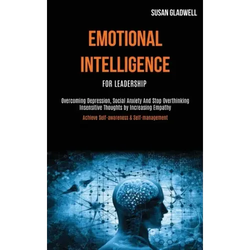 Emotional Intelligence For Leadership: Overcoming Depression, Social Anxiety And Stop Overthinking Insensitive Thoughts by Increasing Empathy (Achieve