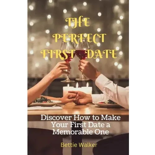 The Perfect First Date: Discover How to Make Your First Date a Memorable One