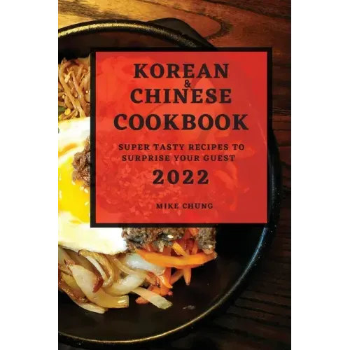 Korean and Chinese Cookbook 2022: Super Tasty Recipes to Surprise Your Guest