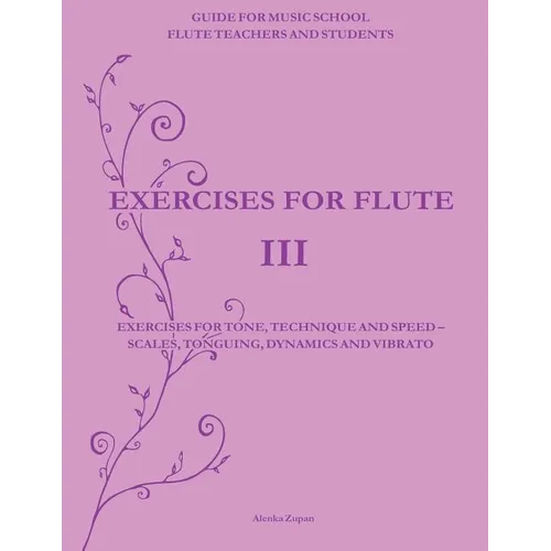 Exercises for Flute III: Exercises for tone, technique and speed - scales, tonguing, dynamics and vibrato