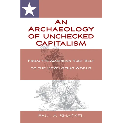 An Archaeology of Unchecked Capitalism: From the American Rust Belt to the Developing World