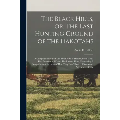 The Black Hills, or, The Last Hunting Ground of the Dakotahs: A Complete History of The Black Hills of Dakota, From Their First Invasion in 1874 to Th