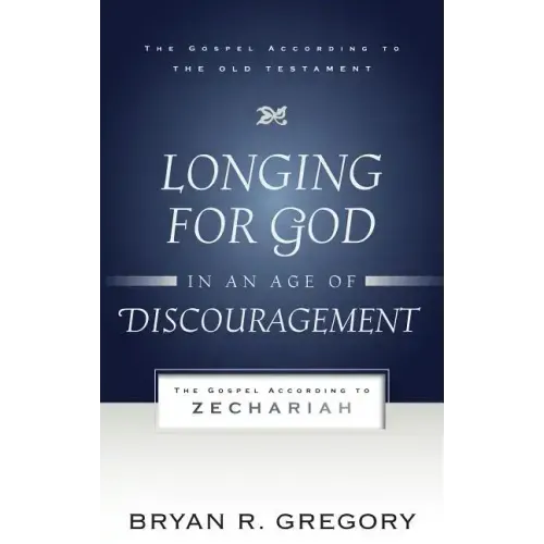 Longing for God in an Age of Discouragement: The Gospel According to Zechariah