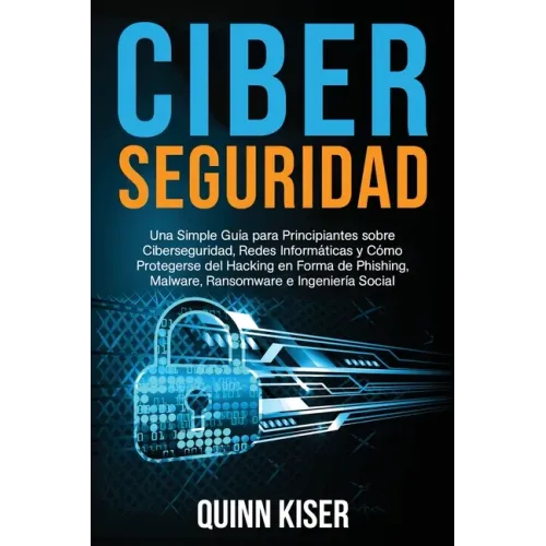 Ciberseguridad Una Simple Guía para Principiantes sobre Ciberseguridad, Redes Informáticas y Cómo Protegerse del Hacking en Forma de Phishing, Malware