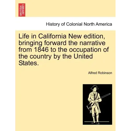 Life in California New Edition, Bringing Forward the Narrative from 1846 to the Occupation of the Country by the United States.