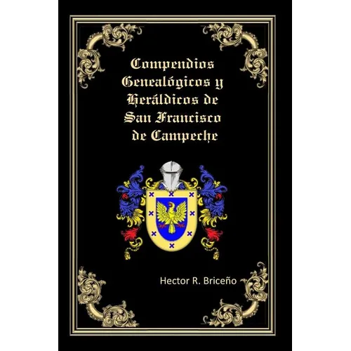 Compendios Genealogicos y Heraldicos de San Francisco de Campeche: Bellamente Ilustrado: