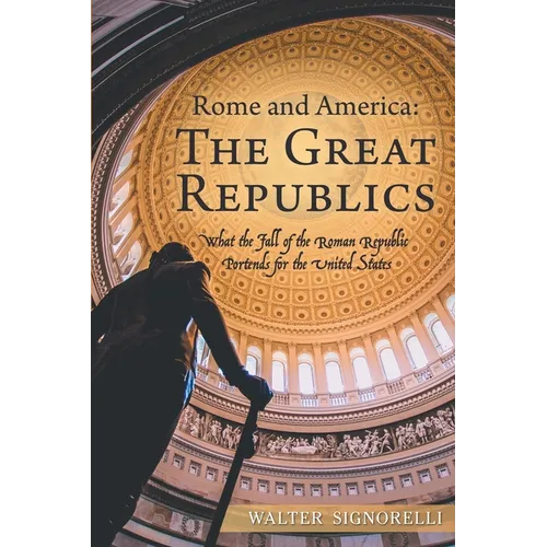 Rome and America: The Great Republics: What the Fall of the Roman Republic Portends for the United States