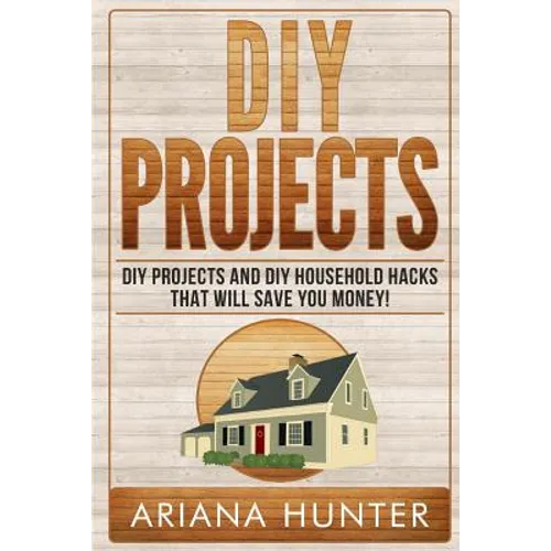 DIY Projects: DIY Projects and DIY Household Hacks That Will Save You Money