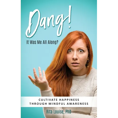 Dang! It Was Me All Along?: Cultivate Happiness Through Mindful Awareness